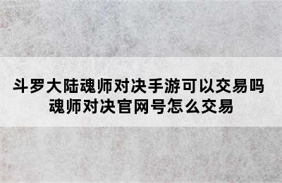 斗罗大陆魂师对决手游可以交易吗 魂师对决官网号怎么交易